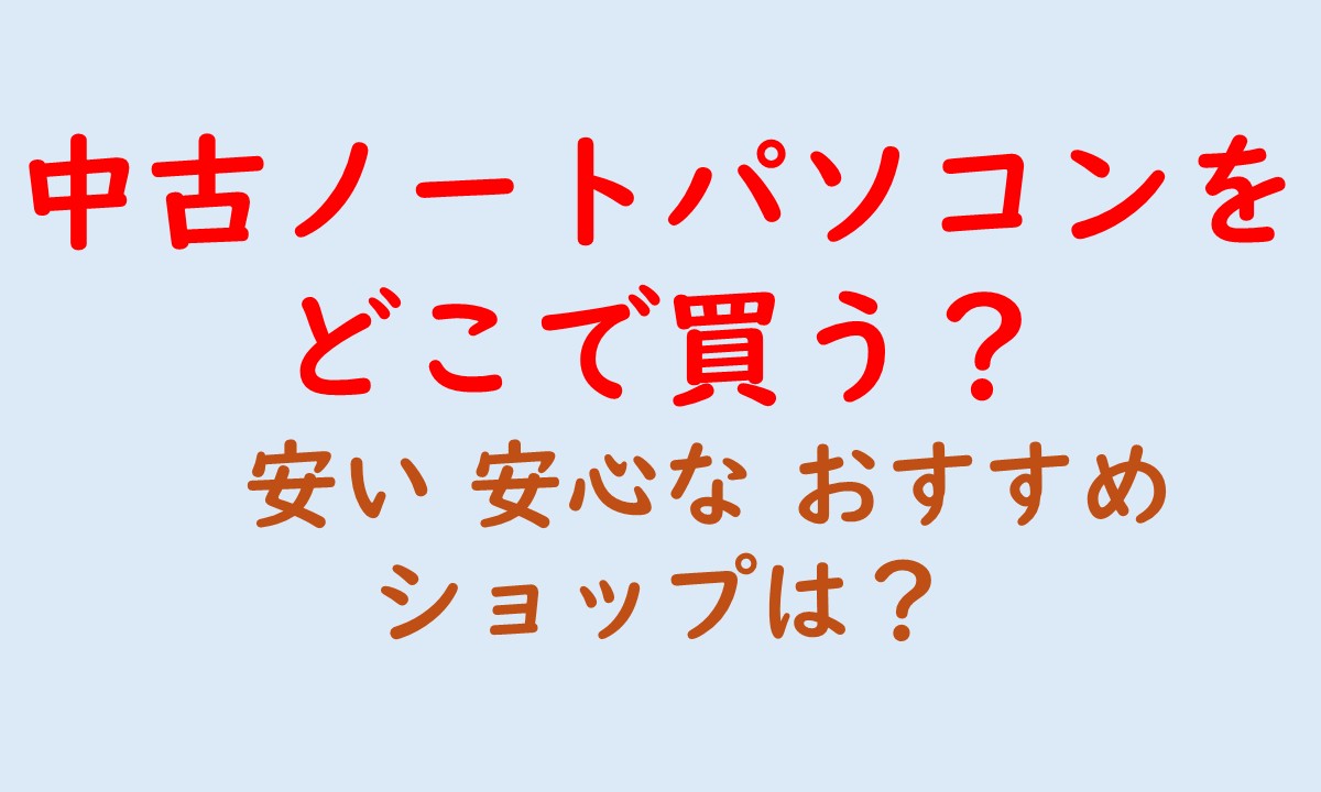 中古ノートパソコンをどこで買う。安い 安心な おすすめ ショップは？と書いてあるアイキャッチ画像